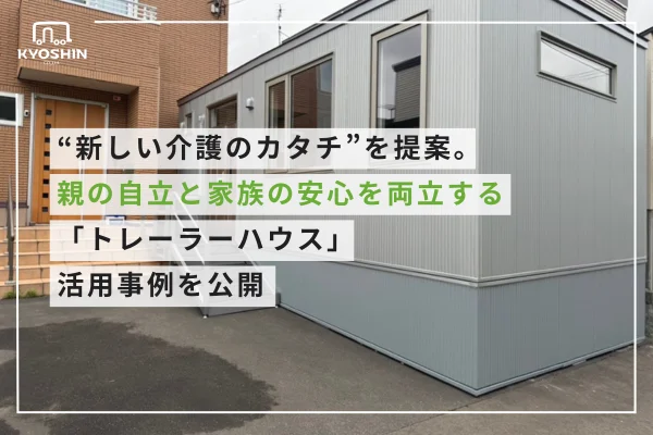 “新しい介護のカタチ”を提案。親の自立と家族の安心を両立する「トレーラーハウス」活用事例を公開